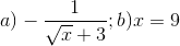 a)-\frac{1}{\sqrt{x}+3}; b) x =9