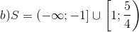 b)S=(-\infty;-1]\cup \left [ 1;\frac{5}{4} \right )