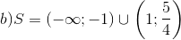 b)S=(-\infty;-1)\cup \left ( 1;\frac{5}{4} \right )