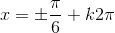 x=\pm \frac{\pi}{6}+k2\pi