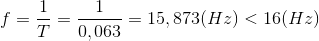 f=\frac{1}{T}=\frac{1}{0,063}=15,873(Hz)<16(Hz)