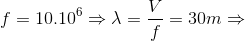 f=10.10^{6}\Rightarrow \lambda =\frac{V}{f}=30m\Rightarrow