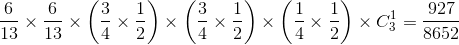 \frac{6}{13}\times \frac{6}{13}\times \left ( \frac{3}{4}\times \frac{1}{2} \right )\times \left ( \frac{3}{4}\times \frac{1}{2} \right )\times \left ( \frac{1}{4}\times \frac{1}{2} \right )\times C_{3}^{1}=\frac{927}{8652}