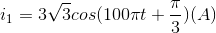 i_{1}=3\sqrt{3}cos(100\pi t+\frac{\pi }{3})(A)