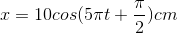 x=10cos(5\pi t+\frac{\pi }{2})cm