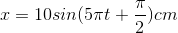 x=10sin(5\pi t+\frac{\pi }{2})cm