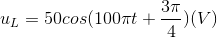 u_{L}=50cos(100\pi t+\frac{3\pi }{4})(V)