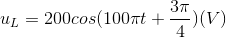 u_{L}=200cos(100\pi t+\frac{3\pi }{4})(V)