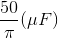 \frac{50}{\pi }(\mu F)