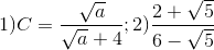 1)C=\frac{\sqrt{a}}{\sqrt{a}+4};2)\frac{2+\sqrt{5}}{6-\sqrt{5}}