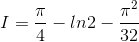 I=\frac{\pi}{4}-ln2-\frac{\pi^{2}}{32}