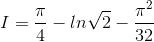 I=\frac{\pi}{4}-ln\sqrt{2}-\frac{\pi^{2}}{32}