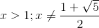 x>1;x\neq \frac{1+\sqrt5}{2}