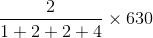 \frac{2}{1 + 2 +2 +4 }\times 630