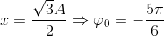 x=\frac{\sqrt{3}A}{2} \Rightarrow \varphi _{0}=-\frac{5\pi }{6}