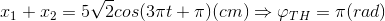 x_{1}+x_{2}=5\sqrt{2}cos(3\pi t+\pi )(cm) \Rightarrow \varphi _{TH}=\pi (rad)