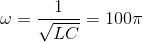 \omega =\frac{1}{\sqrt{LC}}=100\pi