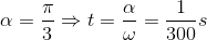 \alpha =\frac{\pi }{3}\Rightarrow t=\frac{\alpha }{\omega }=\frac{1}{300}s