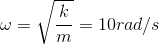 \omega =\sqrt{\frac{k}{m}}=10rad/s