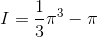 I= \frac{1}{3}\pi^3-\pi