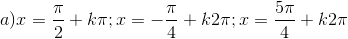a) x=\frac{\pi}{2}+k\pi;x=-\frac{\pi}{4}+k2\pi;x=\frac{5\pi}{4}+k2\pi