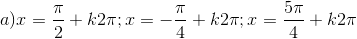 a) x=\frac{\pi}{2}+k2\pi;x=-\frac{\pi}{4}+k2\pi;x=\frac{5\pi}{4}+k2\pi