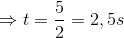 \Rightarrow t=\frac{5}{2}=2,5s