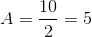 A=\frac{10}{2}=5