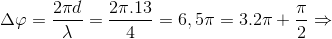\Delta \varphi =\frac{2\pi d}{\lambda }=\frac{2\pi .13}{4}=6,5\pi =3.2\pi +\frac{\pi }{2}\Rightarrow