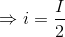 \Rightarrow i=\frac{I}{2}