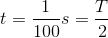 t=\frac{1}{100}s=\frac{T}{2}