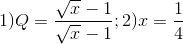 1)Q=\frac{\sqrt{x}-1}{\sqrt{x}-1};2)x=\frac{1}{4}
