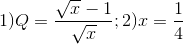 1)Q=\frac{\sqrt{x}-1}{\sqrt{x}};2)x=\frac{1}{4}