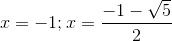 x = -1; x = \frac{-1-\sqrt{5}}{2}