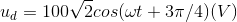 u_{d}=100\sqrt{2}cos(\omega t+3\pi /4)(V)