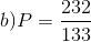 b)P=\frac{232}{133}