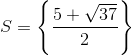 S=\left \{ \frac{5+ \sqrt{37}}{2} \right \}