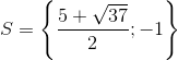 S=\left \{ \frac{5+ \sqrt{37}}{2};-1 \right \}