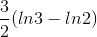 \frac{3}{2}(ln3-ln2)