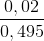 \frac{0,02}{0,495}
