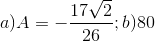 a)A=-\frac{17\sqrt{2}}{26};b)80