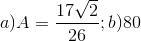 a)A=\frac{17\sqrt{2}}{26};b)80