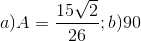 a)A=\frac{15\sqrt{2}}{26};b)90