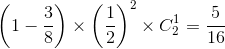 \left ( 1- \frac{3}{8} \right ) \times \left ( \frac{1}{2} \right )^2\times C_{2}^{1}= \frac{5}{16}