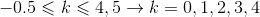 -0.5\leqslant k\leqslant 4,5\rightarrow k= 0,1,2,3,4