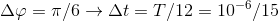 \Delta \varphi =\pi /6\rightarrow \Delta t=T/12=10^{-6}/15