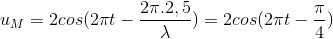 u_{M}=2cos(2\pi t-\frac{2\pi .2,5}{\lambda })=2cos(2\pi t-\frac{\pi }{4})