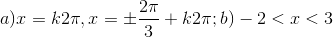 a)x=k2\pi,x=\pm \frac{2\pi}{3}+k2\pi; b)-2<x<3