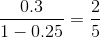 \frac{0.3}{1-0.25}=\frac{2}{5}