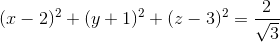 (x-2)^2+(y+1)^2+(z-3)^2=\frac{2}{\sqrt{3}}